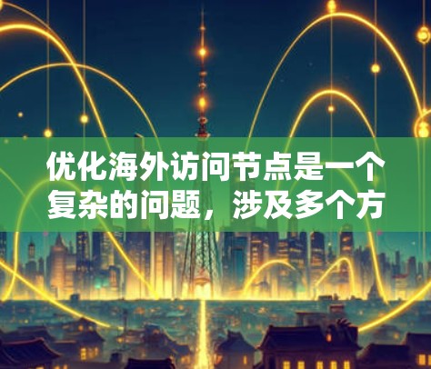 优化海外访问节点是一个复杂的问题，涉及多个方面。以下是一个结构化的优化方案