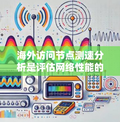 海外访问节点测速分析是评估网络性能的重要环节,以下是详细的步骤和方法 海外访问节点测速分析是评估网络性能的重要环节,以下是详细的步骤和方法