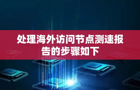 处理海外访问节点测速报告的步骤如下