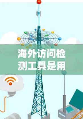 海外访问检测工具是用于追踪和监控企业员工和机构在海外活动的系统,广泛应用于跨国公司中,以确保员工遵守规定,维护合规性。以下是对海外访问检测工具的详细分析和总结 海外访问检测工具是用于追踪和监控企业员工和机构在海外活动的系统,广泛应用于跨国公司中,以确保员工遵守规定,维护合规性。以下是对海外访问检测工具的详细分析和总结