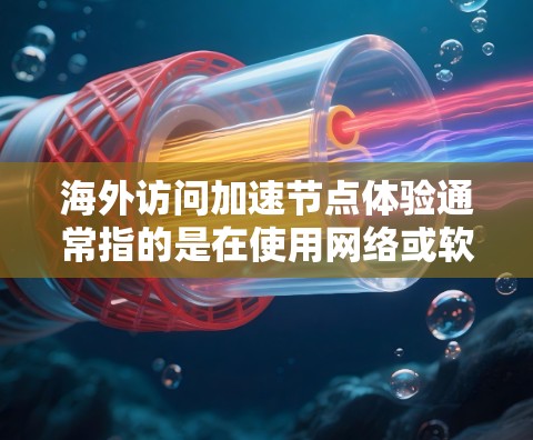 海外访问加速节点体验通常指的是在使用网络或软件时,某些节点(如服务器、数据库、网络接口等)的性能被加速,从而提升访问效率和用户体验。以下是一些可能涉及海外访问加速节点体验的方面和解决方案 海外访问加速节点体验通常指的是在使用网络或软件时,某些节点(如服务器、数据库、网络接口等)的性能被加速,从而提升访问效率和用户体验。以下是一些可能涉及海外访问加速节点体验的方面和解决方案