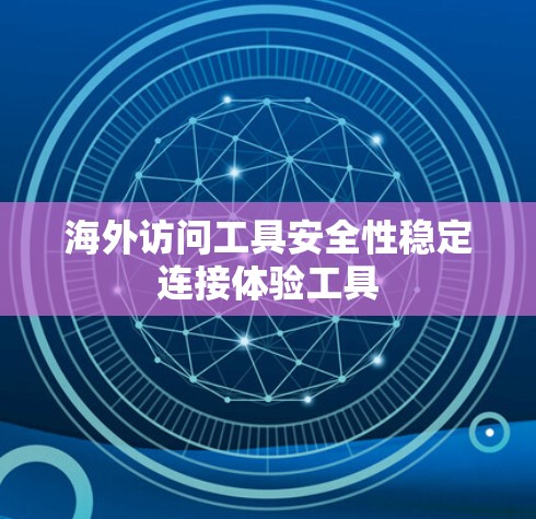 海外访问工具安全性稳定连接体验工具 海外访问工具安全性稳定连接体验工具