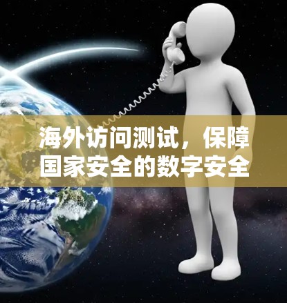 海外访问测试,保障国家安全的数字安全防护体系 海外访问测试,保障国家安全的数字安全防护体系