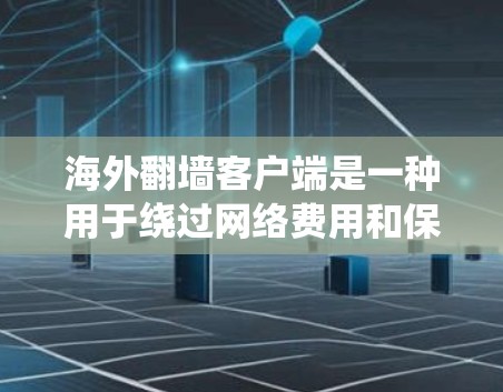 海外翻墙客户端是一种用于绕过网络费用和保护数据安全的工具，允许用户访问其他国家的网络服务。以下是对该问题的详细分析
