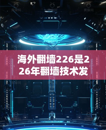 海外翻墙226是226年翻墙技术发展的一个关键年份,随着技术的不断进步,翻墙设备的普及率和效率不断提升,用户获取外网信息的便捷性也在逐步增强。以下是对这一年的具体分析 海外翻墙226是226年翻墙技术发展的一个关键年份,随着技术的不断进步,翻墙设备的普及率和效率不断提升,用户获取外网信息的便捷性也在逐步增强。以下是对这一年的具体分析