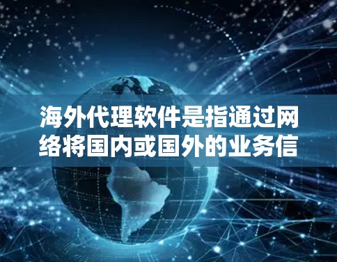 海外代理软件是指通过网络将国内或国外的业务信息转移到海外的软件工具。这些软件通常用于商品销售、服务推广、数据采集等多领域，帮助商家拓展国际市场，提升品牌竞争力