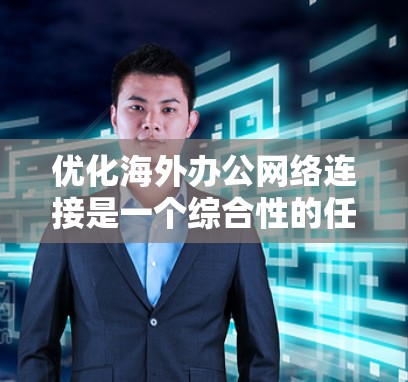 优化海外办公网络连接是一个综合性的任务,涉及多个环节。以下是一个结构化的优化方案,涵盖关键步骤 优化海外办公网络连接是一个综合性的任务,涉及多个环节。以下是一个结构化的优化方案,涵盖关键步骤