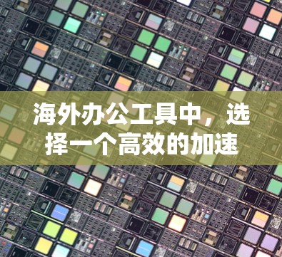 海外办公工具中,选择一个高效的加速工具是非常重要的,以提升工作效率和减少不必要的负担。以下是一些适合海外办公的加速工具,帮助您提升文件管理、搜索和搜索结果管理等效率 海外办公工具中,选择一个高效的加速工具是非常重要的,以提升工作效率和减少不必要的负担。以下是一些适合海外办公的加速工具,帮助您提升文件管理、搜索和搜索结果管理等效率