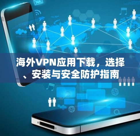 海外VPN应用下载,选择、安装与安全防护指南 海外VPN应用下载,选择、安装与安全防护指南