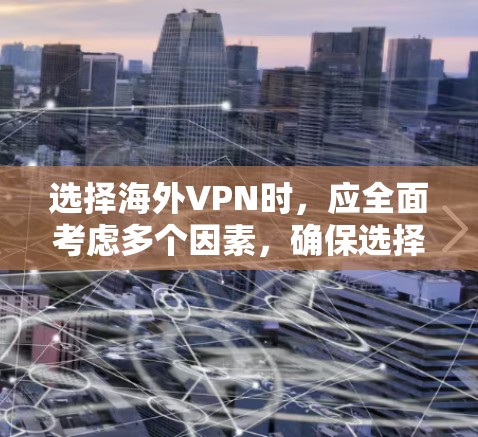 选择海外VPN时,应全面考虑多个因素,确保选择的是安全、可靠且符合个人需求的解决方案。以下是详细的步骤指南,帮助您做出明智的选择 选择海外VPN时,应全面考虑多个因素,确保选择的是安全、可靠且符合个人需求的解决方案。以下是详细的步骤指南,帮助您做出明智的选择