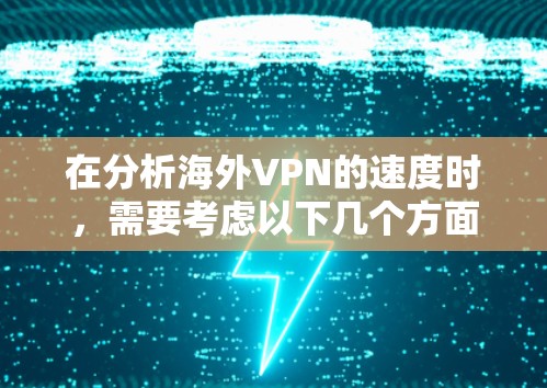 在分析海外VPN的速度时,需要考虑以下几个方面 在分析海外VPN的速度时,需要考虑以下几个方面
