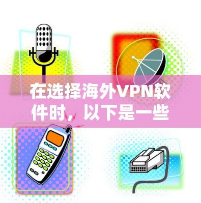 在选择海外VPN软件时,以下是一些关键因素和推荐 在选择海外VPN软件时,以下是一些关键因素和推荐