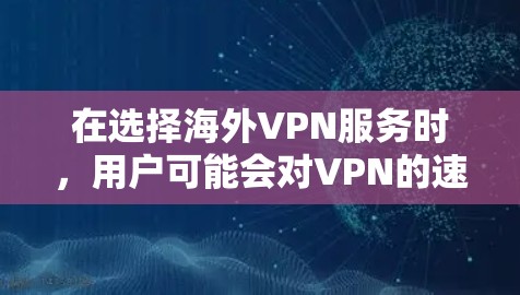 在选择海外VPN服务时,用户可能会对VPN的速度、安全性、隐私保护以及易用性等多方面进行综合评价。以下是对这些评价的分析和总结 在选择海外VPN服务时,用户可能会对VPN的速度、安全性、隐私保护以及易用性等多方面进行综合评价。以下是对这些评价的分析和总结