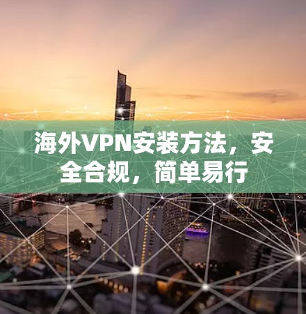 海外VPN安装方法,安全合规,简单易行 海外VPN安装方法,安全合规,简单易行