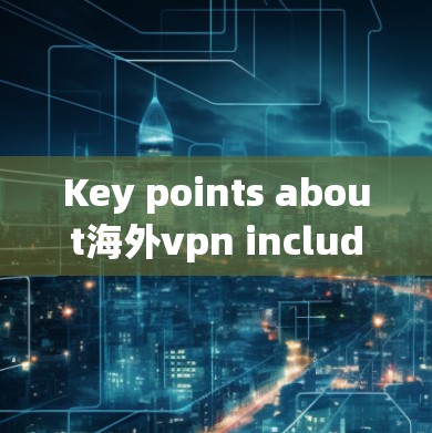 Key points about海外vpn include: Key points about海外vpn include:
