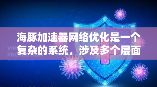 海豚加速器网络优化是一个复杂的系统,涉及多个层面的技术优化。以下是对该领域的总结和建议 海豚加速器网络优化是一个复杂的系统,涉及多个层面的技术优化。以下是对该领域的总结和建议