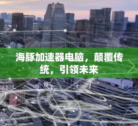 海豚加速器电脑,颠覆传统,引领未来 海豚加速器电脑,颠覆传统,引领未来