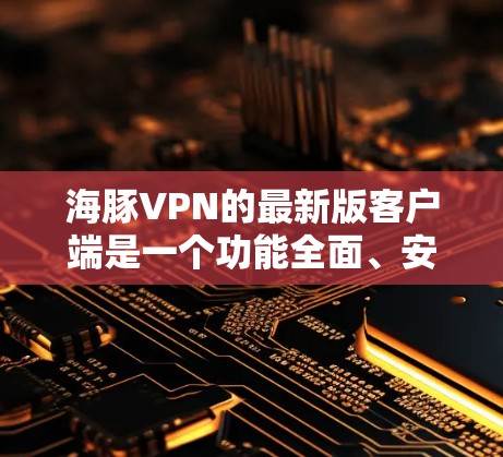 海豚VPN的最新版客户端是一个功能全面、安全可靠的VPN工具,主要特色包括 海豚VPN的最新版客户端是一个功能全面、安全可靠的VPN工具,主要特色包括