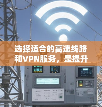 选择适合的高速线路和VPN服务,是提升机场管理效率的重要步骤。以下是一个详细的分析过程,帮助您更好地选择和整合这些信息 选择适合的高速线路和VPN服务,是提升机场管理效率的重要步骤。以下是一个详细的分析过程,帮助您更好地选择和整合这些信息