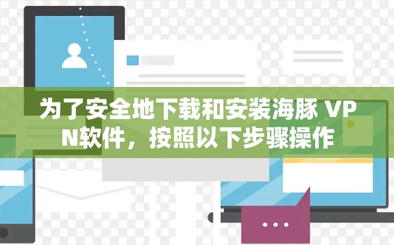 为了安全地下载和安装海豚 VPN软件,按照以下步骤操作 为了安全地下载和安装海豚 VPN软件,按照以下步骤操作