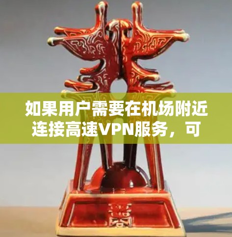 如果用户需要在机场附近连接高速VPN服务,可以考虑以下几种方式 如果用户需要在机场附近连接高速VPN服务,可以考虑以下几种方式