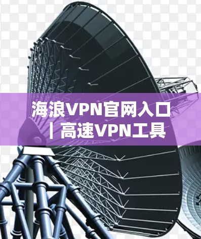 海浪VPN官网入口｜高速VPN工具