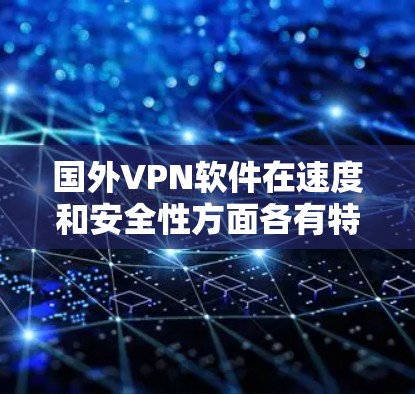 国外VPN软件在速度和安全性方面各有特点,以下是几个被广泛使用的VPN软件推荐 国外VPN软件在速度和安全性方面各有特点,以下是几个被广泛使用的VPN软件推荐