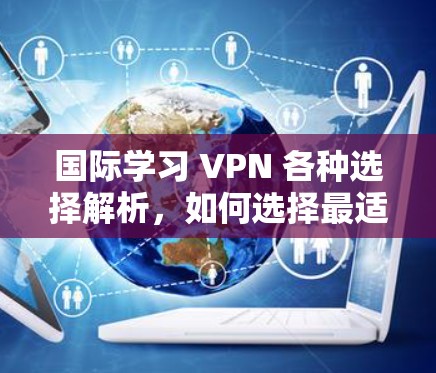 国际学习 VPN 各种选择解析,如何选择最适合你的服务 国际学习 VPN 各种选择解析,如何选择最适合你的服务