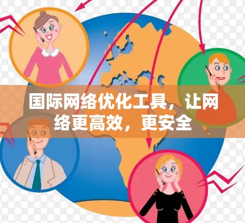 国际网络优化工具,让网络更高效,更安全 国际网络优化工具,让网络更高效,更安全