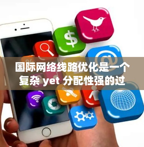 国际网络线路优化是一个复杂 yet 分配性强的过程,涉及多个层面的技术、设备和管理。以下是一个结构化的优化步骤指南 国际网络线路优化是一个复杂 yet 分配性强的过程,涉及多个层面的技术、设备和管理。以下是一个结构化的优化步骤指南