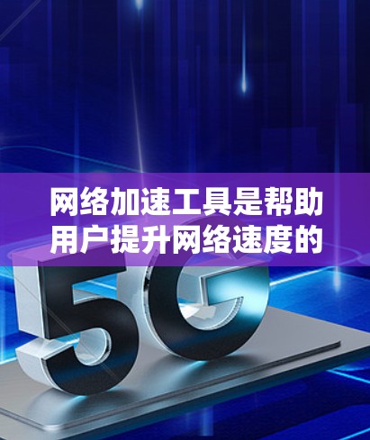 网络加速工具是帮助用户提升网络速度的工具,涵盖了多种功能,适合不同设备和情况。以下是其主要功能及其使用方法的总结 网络加速工具是帮助用户提升网络速度的工具,涵盖了多种功能,适合不同设备和情况。以下是其主要功能及其使用方法的总结