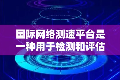 国际网络测速平台是一种用于检测和评估网络速度的服务,广泛应用于互联网使用、网络测试和性能优化领域。这些平台在全球范围内提供各种类型的网络测试,帮助用户了解自己的网络性能,优化网络配置,提升用户体验 国际网络测速平台是一种用于检测和评估网络速度的服务,广泛应用于互联网使用、网络测试和性能优化领域。这些平台在全球范围内提供各种类型的网络测试,帮助用户了解自己的网络性能,优化网络配置,提升用户体验