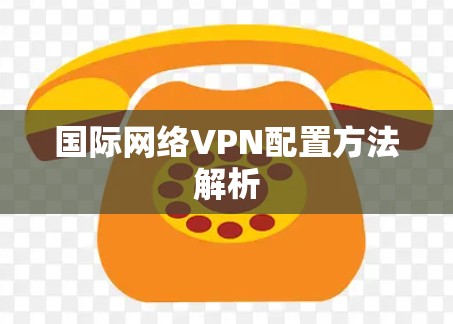 国际网络VPN配置方法解析 国际网络VPN配置方法解析