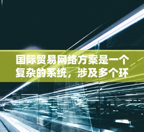 国际贸易网络方案是一个复杂的系统,涉及多个环节和因素。以下是一个全面的国际贸易网络方案的概述,涵盖从战略规划到实施的各个方面 国际贸易网络方案是一个复杂的系统,涉及多个环节和因素。以下是一个全面的国际贸易网络方案的概述,涵盖从战略规划到实施的各个方面