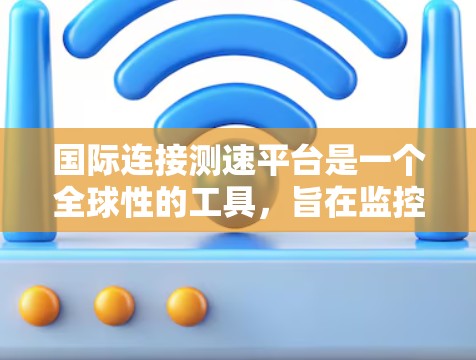 国际连接测速平台是一个全球性的工具,旨在监控和管理互联网网络的连接状态,帮助组织优化网络性能和确保安全。以下是关于这个主题的详细信息 国际连接测速平台是一个全球性的工具,旨在监控和管理互联网网络的连接状态,帮助组织优化网络性能和确保安全。以下是关于这个主题的详细信息