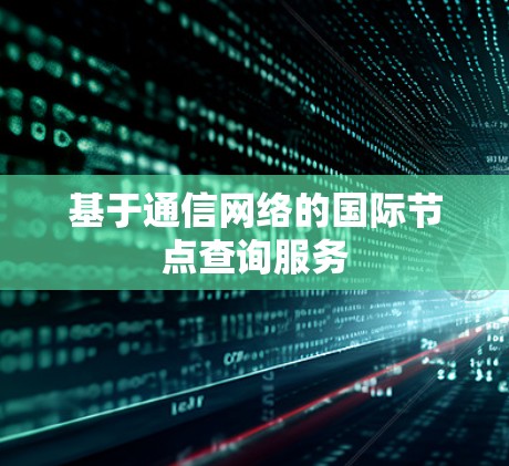 基于通信网络的国际节点查询服务 基于通信网络的国际节点查询服务