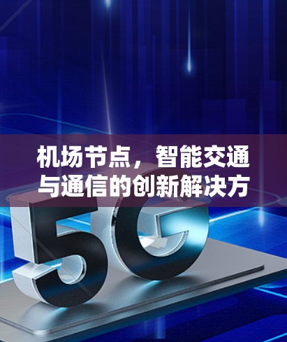 机场节点,智能交通与通信的创新解决方案 机场节点,智能交通与通信的创新解决方案