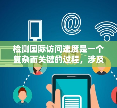 检测国际访问速度是一个复杂而关键的过程,涉及多个维度的数据分析和优化。以下是一个系统化的步骤指南,帮助您高效地进行国际访问速度检测和优化 检测国际访问速度是一个复杂而关键的过程,涉及多个维度的数据分析和优化。以下是一个系统化的步骤指南,帮助您高效地进行国际访问速度检测和优化