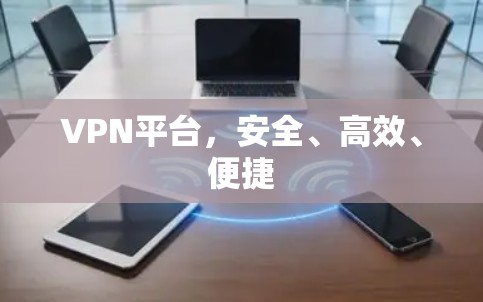 VPN平台,安全、高效、便捷 VPN平台,安全、高效、便捷
