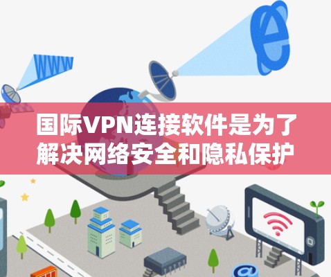 国际VPN连接软件是为了解决网络安全和隐私保护需求而开发的网络服务,允许用户在国际或全球范围内的网络中进行VPN连接。以下是一些常见的国际VPN软件推荐,涵盖不同的平台和类型 国际VPN连接软件是为了解决网络安全和隐私保护需求而开发的网络服务,允许用户在国际或全球范围内的网络中进行VPN连接。以下是一些常见的国际VPN软件推荐,涵盖不同的平台和类型
