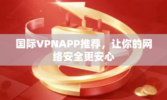 国际VPNAPP推荐,让你的网络安全更安心 国际VPNAPP推荐,让你的网络安全更安心