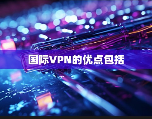 国际VPN的优点包括 国际VPN的优点包括