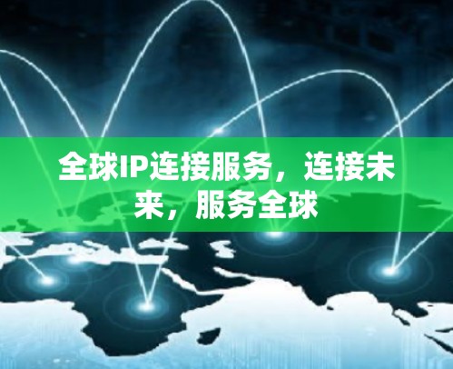 全球IP连接服务,连接未来,服务全球 全球IP连接服务,连接未来,服务全球