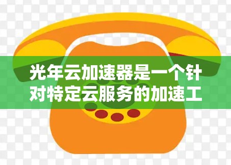 光年云加速器是一个针对特定云服务的加速工具,可能用于提升数据传输或处理效率。以下是对光年云加速器的详细分析 光年云加速器是一个针对特定云服务的加速工具,可能用于提升数据传输或处理效率。以下是对光年云加速器的详细分析
