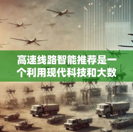 高速线路智能推荐是一个利用现代科技和大数据分析技术,为高速线路提供精准推荐的系统。以下是对该领域问题的详细分析和解决方案 高速线路智能推荐是一个利用现代科技和大数据分析技术,为高速线路提供精准推荐的系统。以下是对该领域问题的详细分析和解决方案