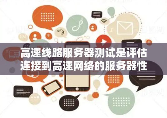 高速线路服务器测试是评估连接到高速网络的服务器性能的工具,主要关注带宽、延迟和稳定性等指标。以下是详细的步骤指南 高速线路服务器测试是评估连接到高速网络的服务器性能的工具,主要关注带宽、延迟和稳定性等指标。以下是详细的步骤指南