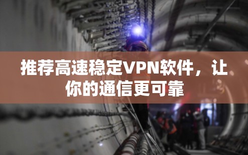 推荐高速稳定VPN软件,让你的通信更可靠 推荐高速稳定VPN软件,让你的通信更可靠