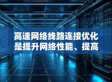 高速网络线路连接优化是提升网络性能、提高运营效率的重要环节。以下是一些高速网络线路连接优化方法,涵盖了物理连接、软件连接以及网络架构优化等多个方面 高速网络线路连接优化是提升网络性能、提高运营效率的重要环节。以下是一些高速网络线路连接优化方法,涵盖了物理连接、软件连接以及网络架构优化等多个方面