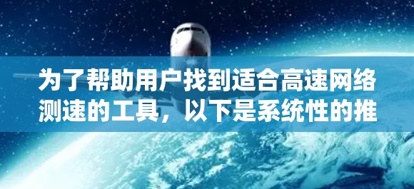为了帮助用户找到适合高速网络测速的工具,以下是系统性的推荐 为了帮助用户找到适合高速网络测速的工具,以下是系统性的推荐