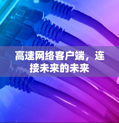 高速网络客户端,连接未来的未来 高速网络客户端,连接未来的未来